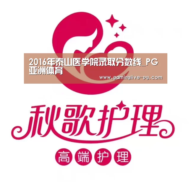 2016年泰山医学院录取分数线_PG亚洲体育(图3) PG视讯