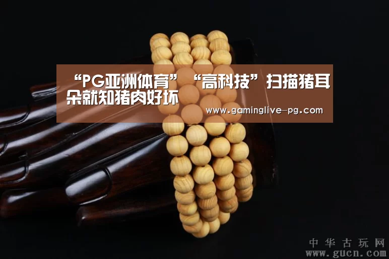 “PG亚洲体育”“高科技”扫描猪耳朵就知猪肉好坏(图2) PG平台