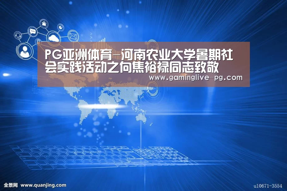 PG亚洲体育-河南农业大学暑期社会实践活动之向焦裕禄同志致敬(图2) PG视讯