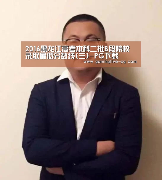 2016黑龙江高考本科二批B段院校录取最低分数线(三)-PG下载(图2) PG下载